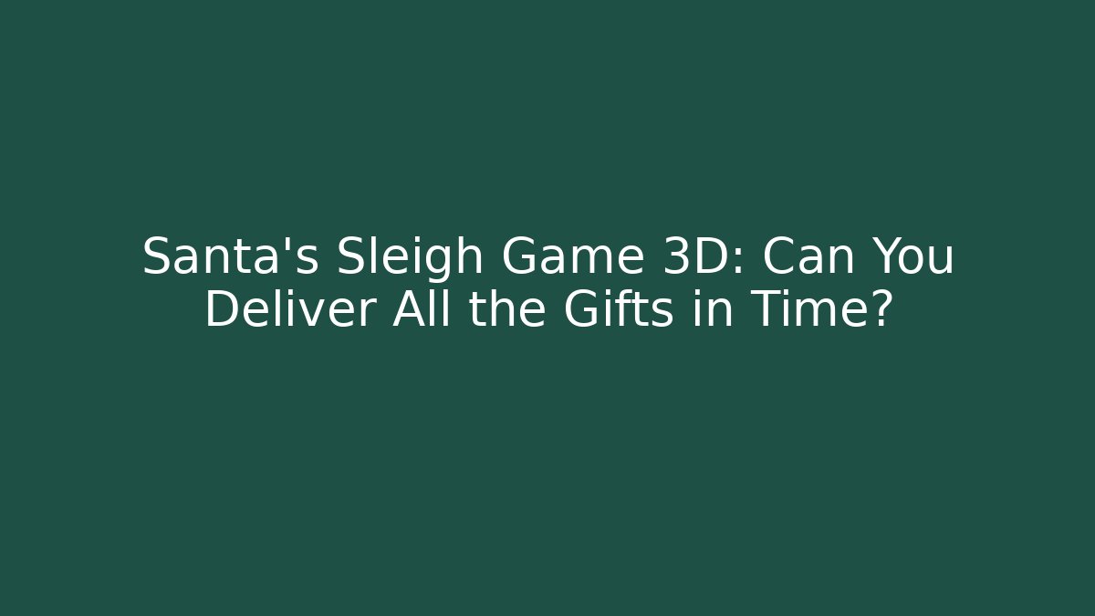 Santa's Sleigh Game 3D: Can You Deliver All the Gifts in Time?