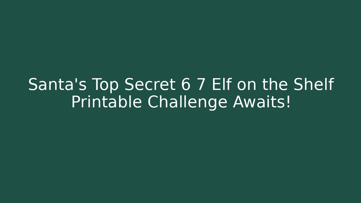 Santa's Top Secret 6 7 Elf on the Shelf Printable Challenge Awaits!