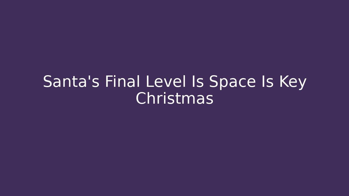 Santa’s Final Level Is Space Is Key Christmas