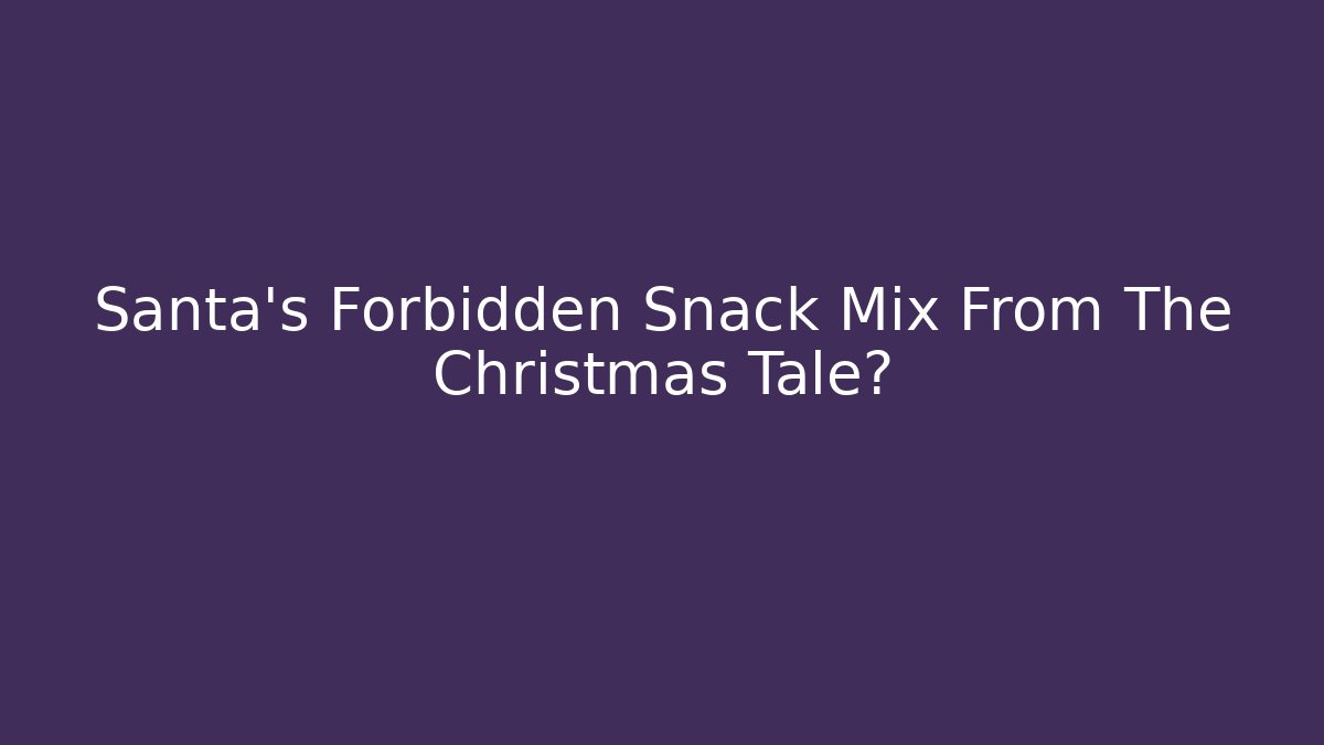 Santa’s Forbidden Snack Mix From The Christmas Tale? - Critter Realm