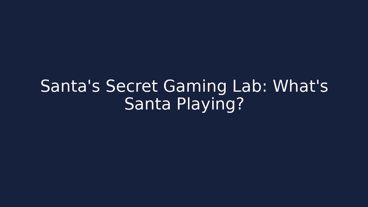 Santa’s Secret Gaming Lab: What’s Santa Playing?