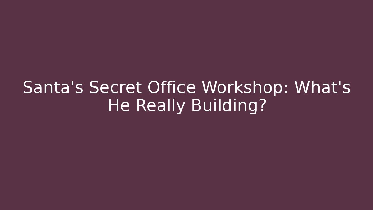Santa’s Secret Office Workshop: What’s He Really Building?