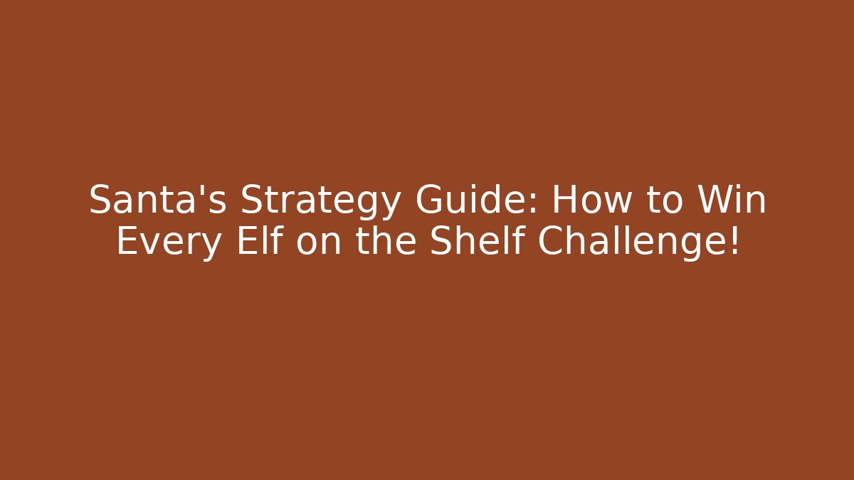 Santa’s Strategy Guide: How to Win Every Elf on the Shelf Challenge!