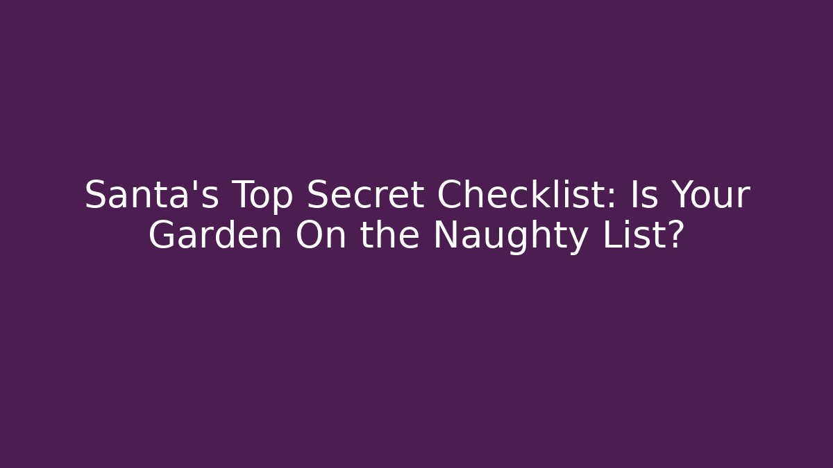 Santa’s Top Secret Checklist: Is Your Garden On the Naughty List?