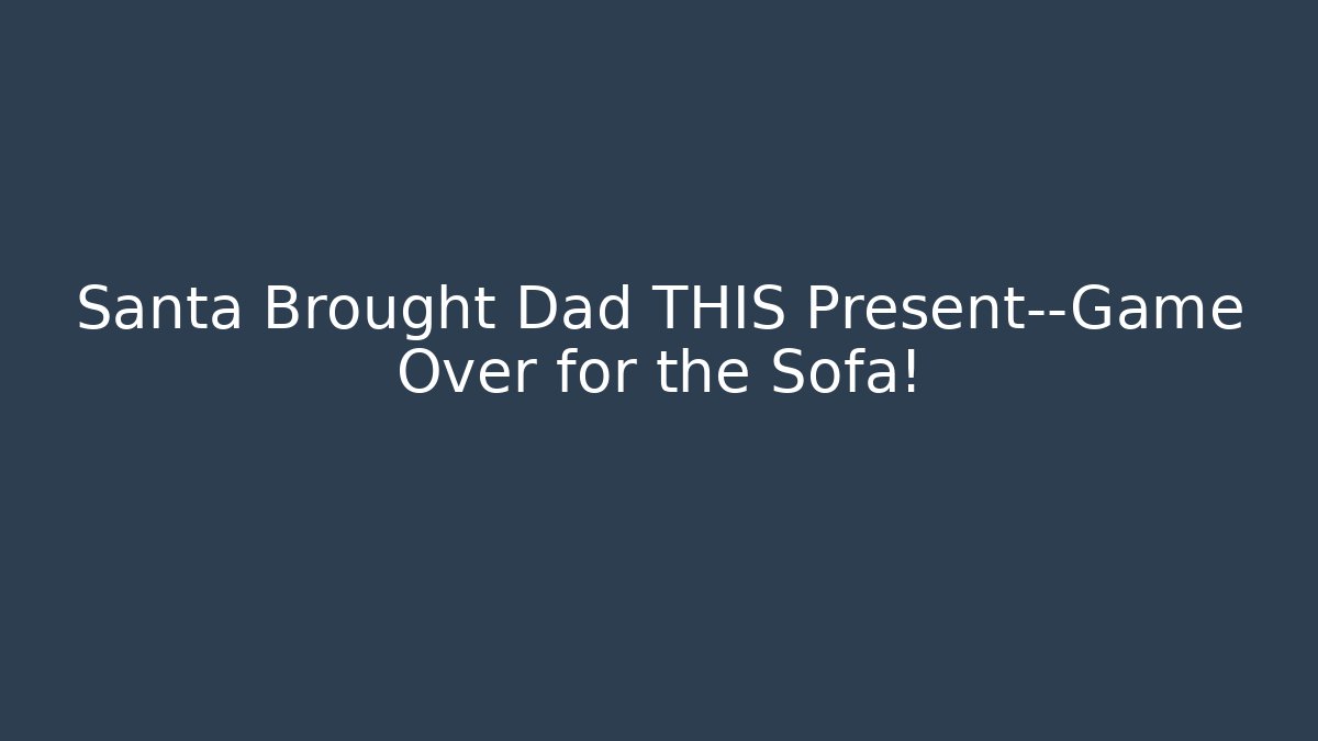 Santa Brought Dad THIS Present—Game Over for the Sofa!