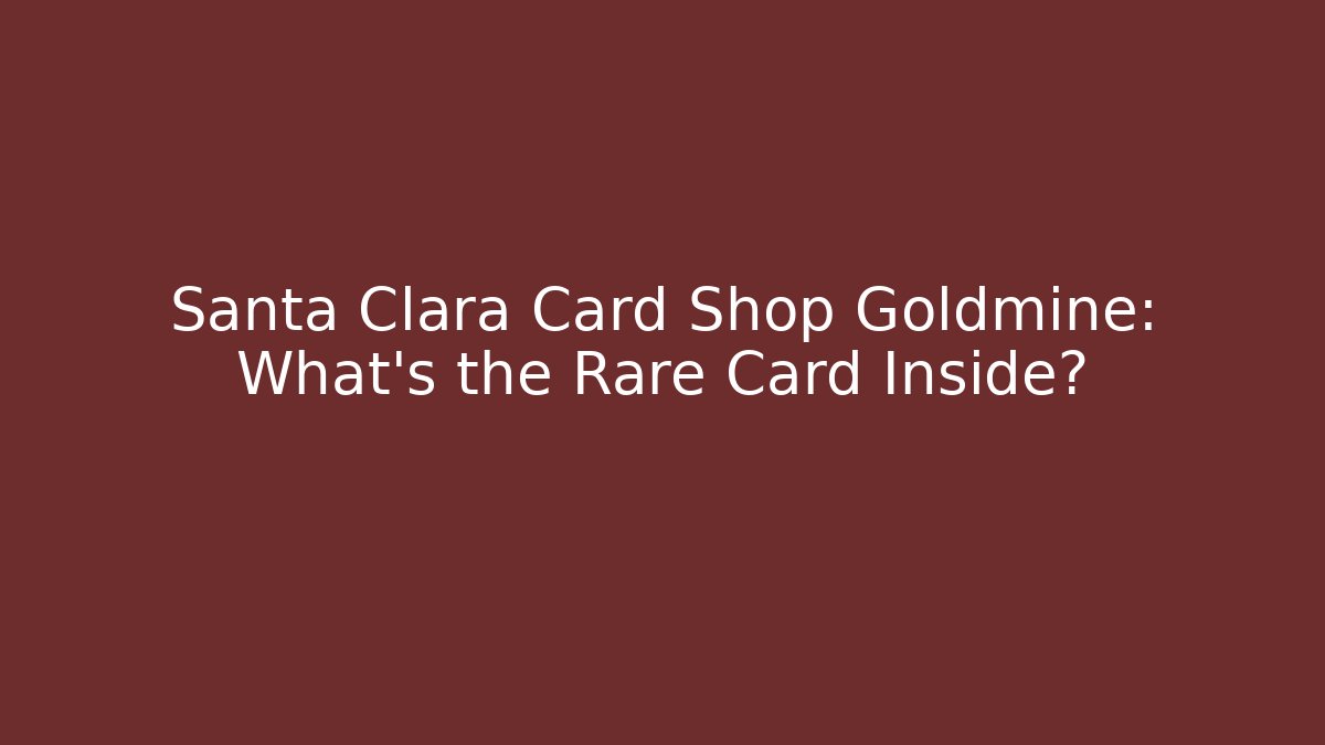 Santa Clara Card Shop Goldmine: What's the Rare Card Inside?