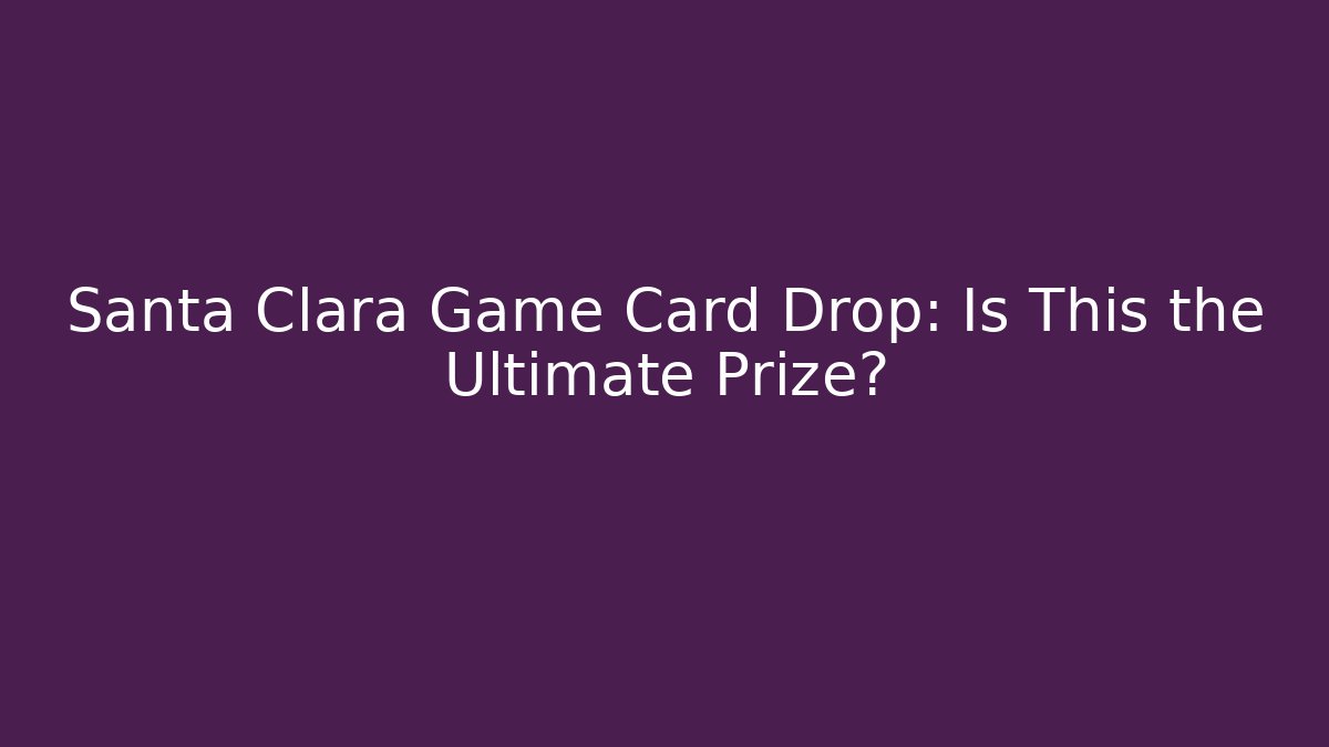 Santa Clara Game Card Drop: Is This the Ultimate Prize?