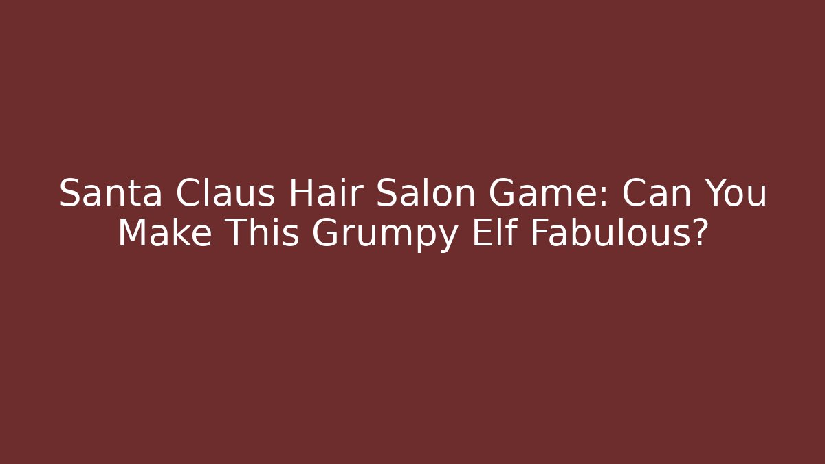 Santa Claus Hair Salon Game: Can You Make This Grumpy Elf Fabulous?