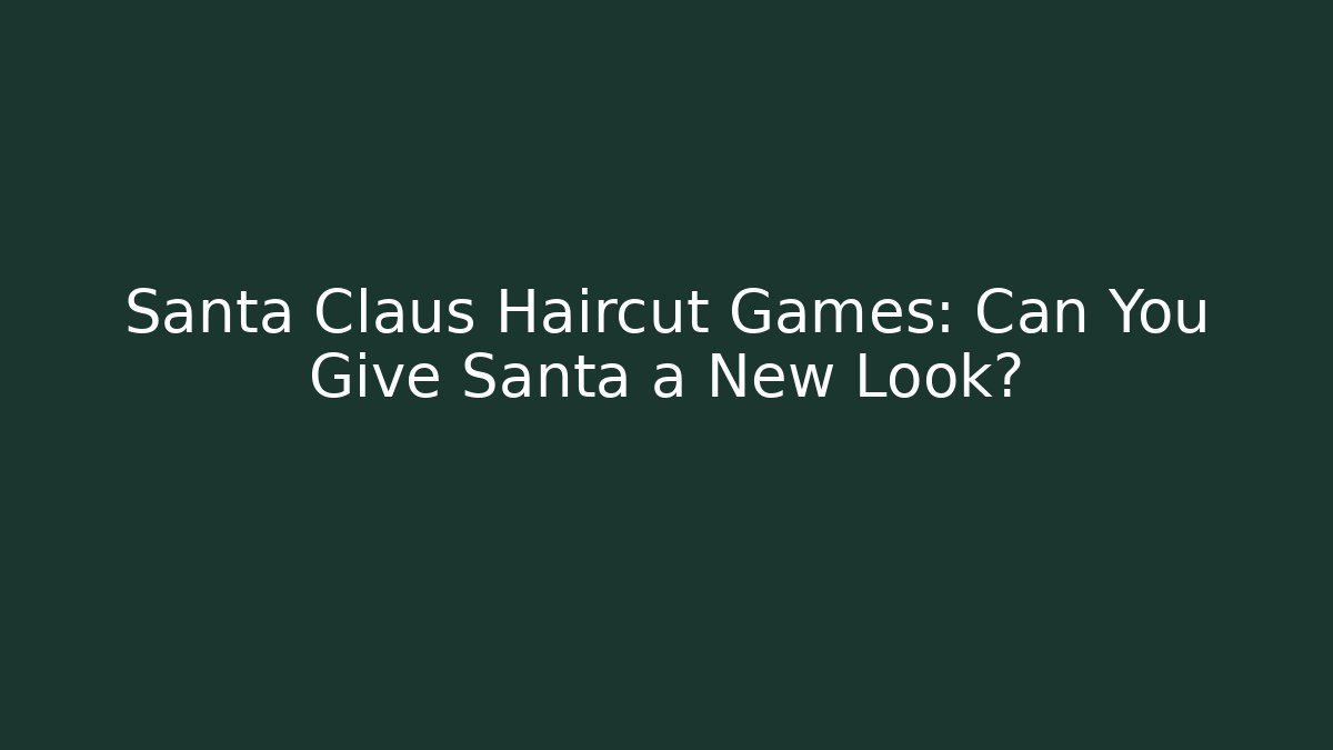 Santa Claus Haircut Games: Can You Give Santa a New Look?