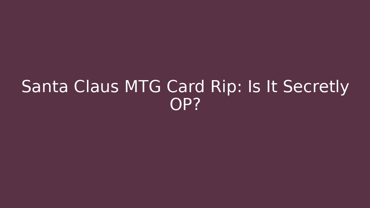 Santa Claus MTG Card Rip: Is It Secretly OP?