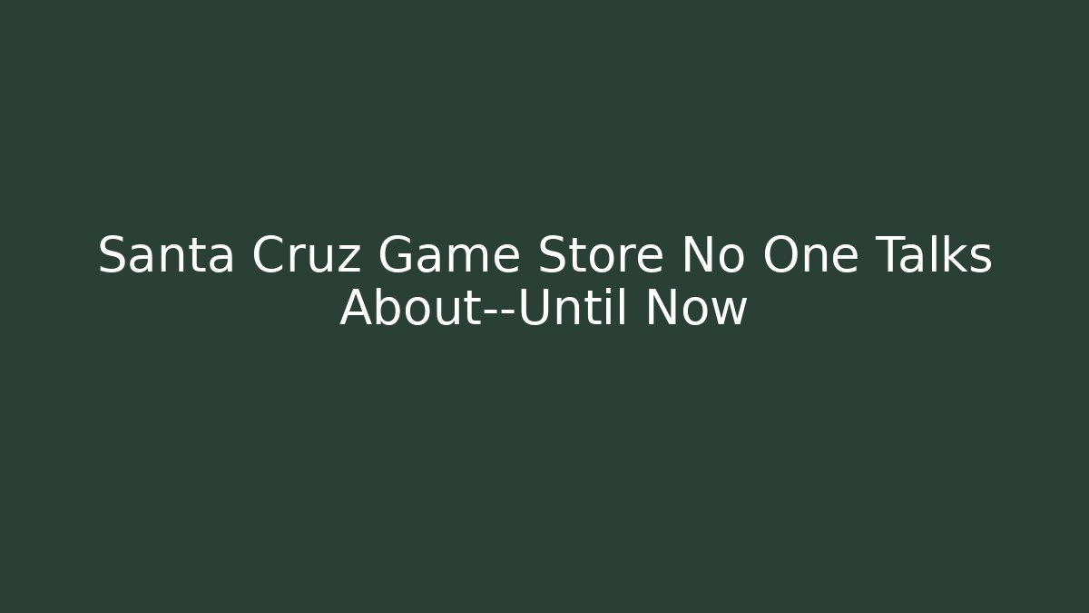 Santa Cruz Game Store No One Talks About—Until Now