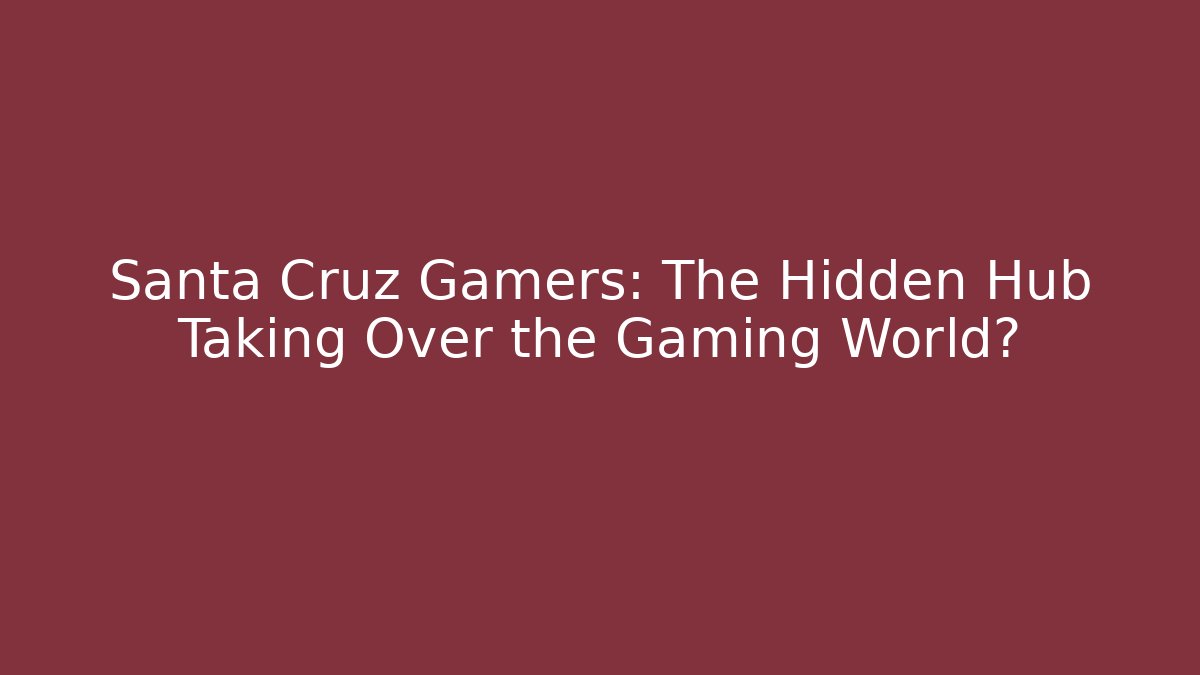 Santa Cruz Gamers: The Hidden Hub Taking Over the Gaming World?