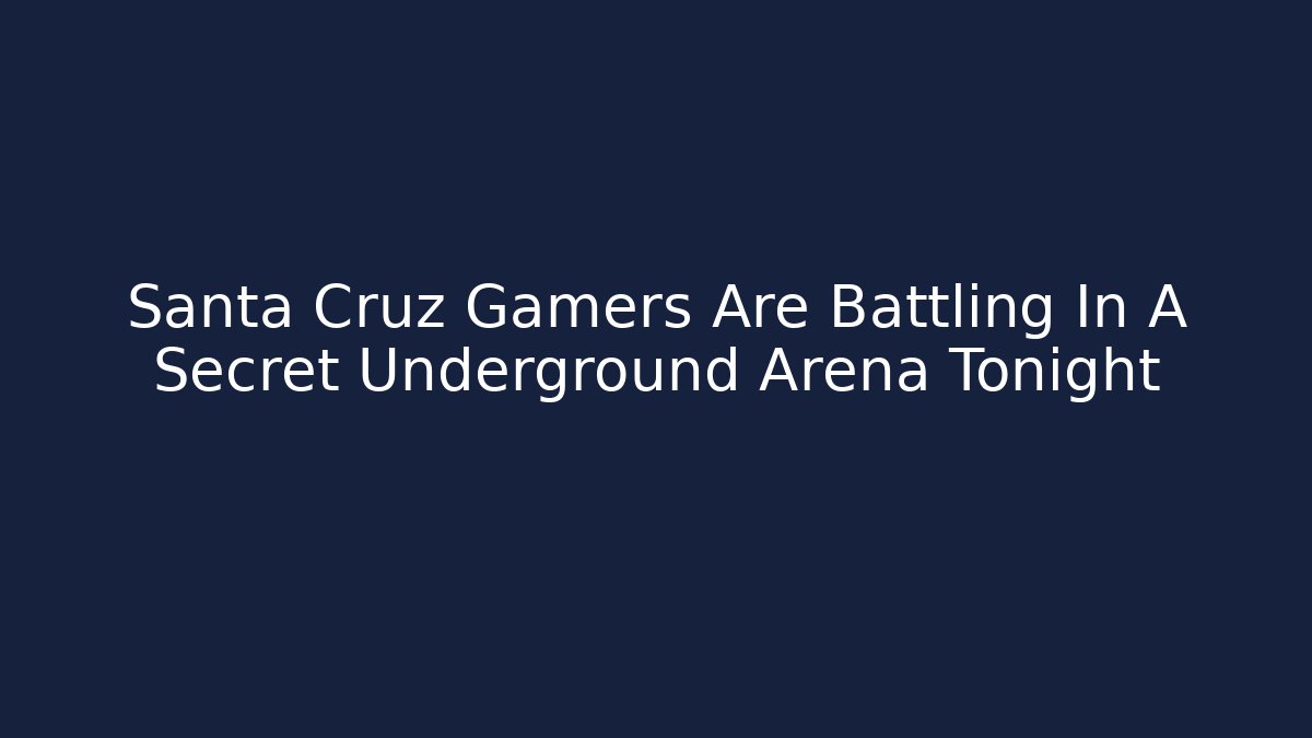 Santa Cruz Gamers Are Battling In A Secret Underground Arena Tonight