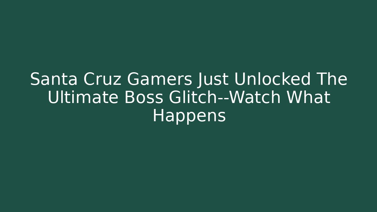Santa Cruz Gamers Just Unlocked The Ultimate Boss Glitch—Watch What Happens