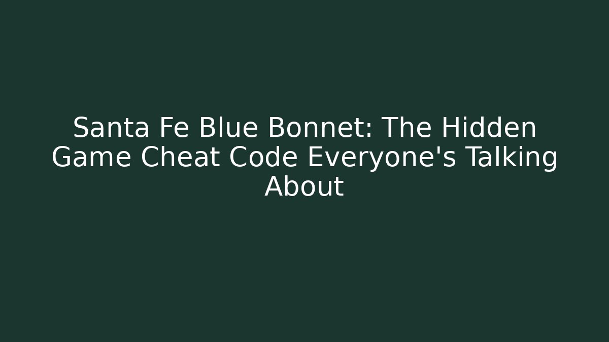 Santa Fe Blue Bonnet: The Hidden Game Cheat Code Everyone’s Talking About