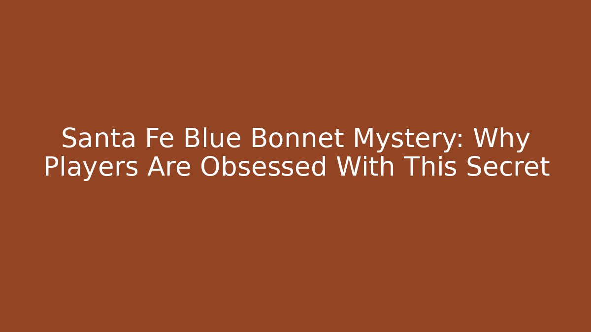 Santa Fe Blue Bonnet Mystery: Why Players Are Obsessed With This Secret