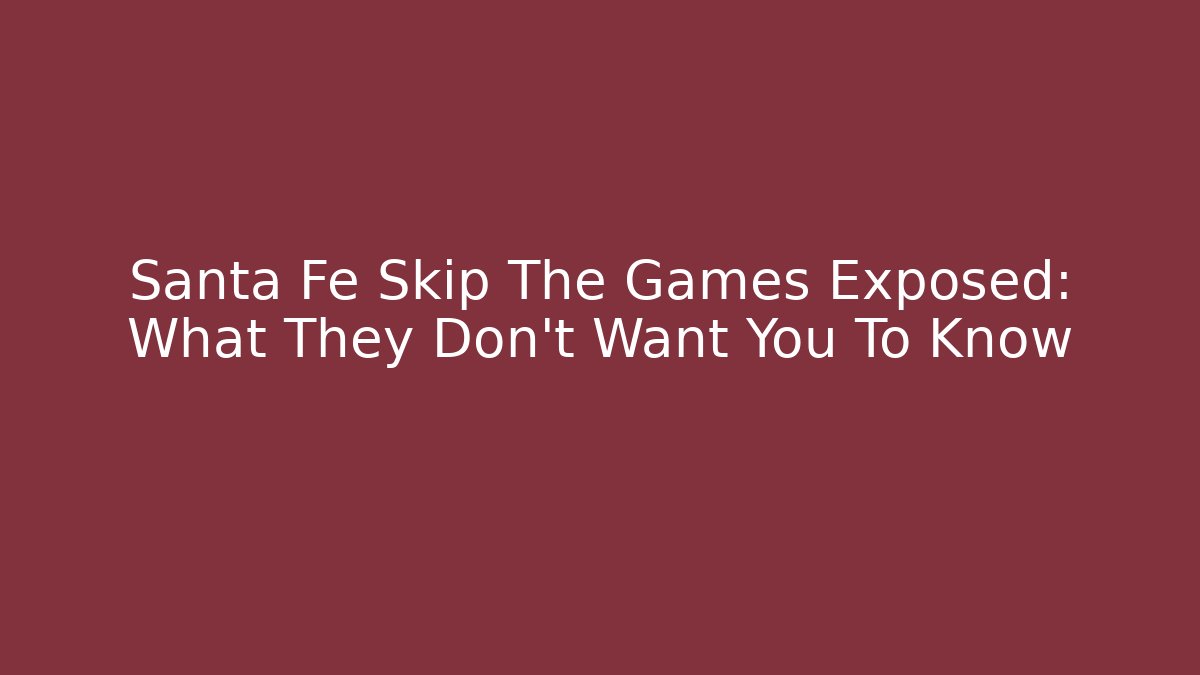 Santa Fe Skip The Games Exposed: What They Don't Want You To Know