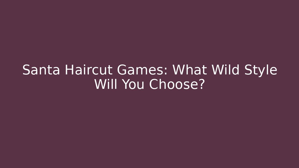 Santa Haircut Games: What Wild Style Will You Choose?