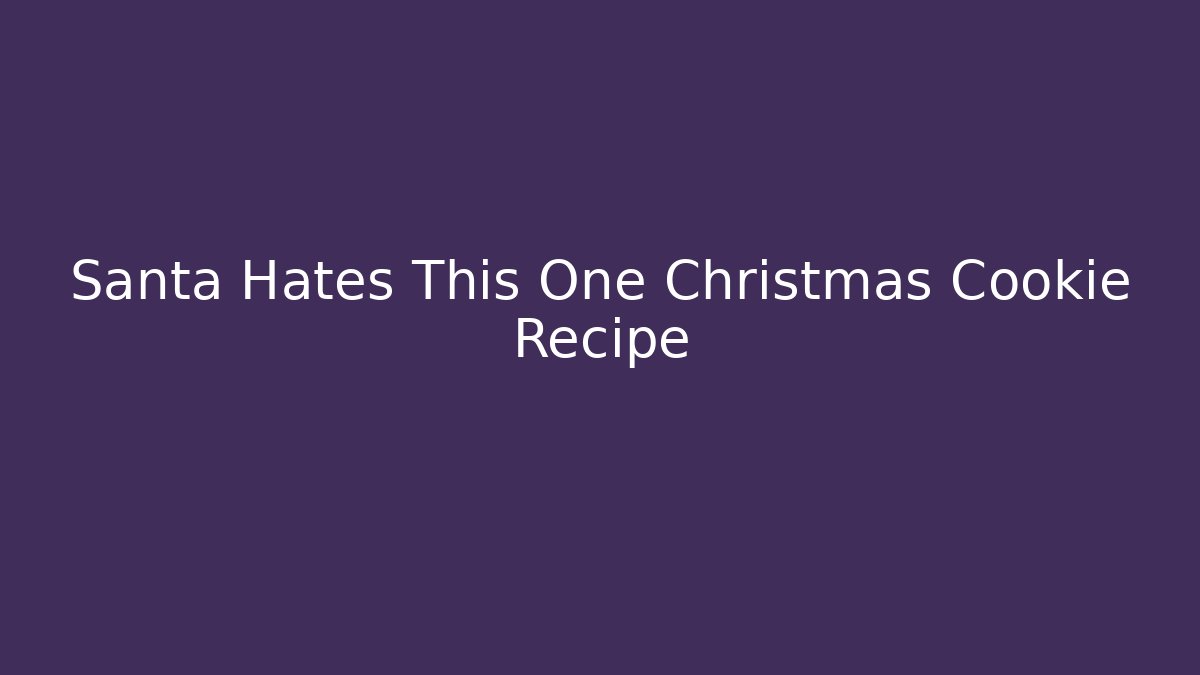 Santa Hates This One Christmas Cookie Recipe