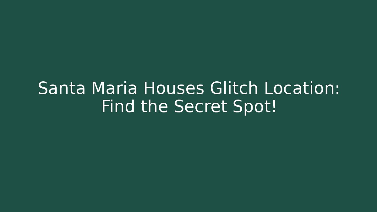 Santa Maria Houses Glitch Location: Find the Secret Spot!