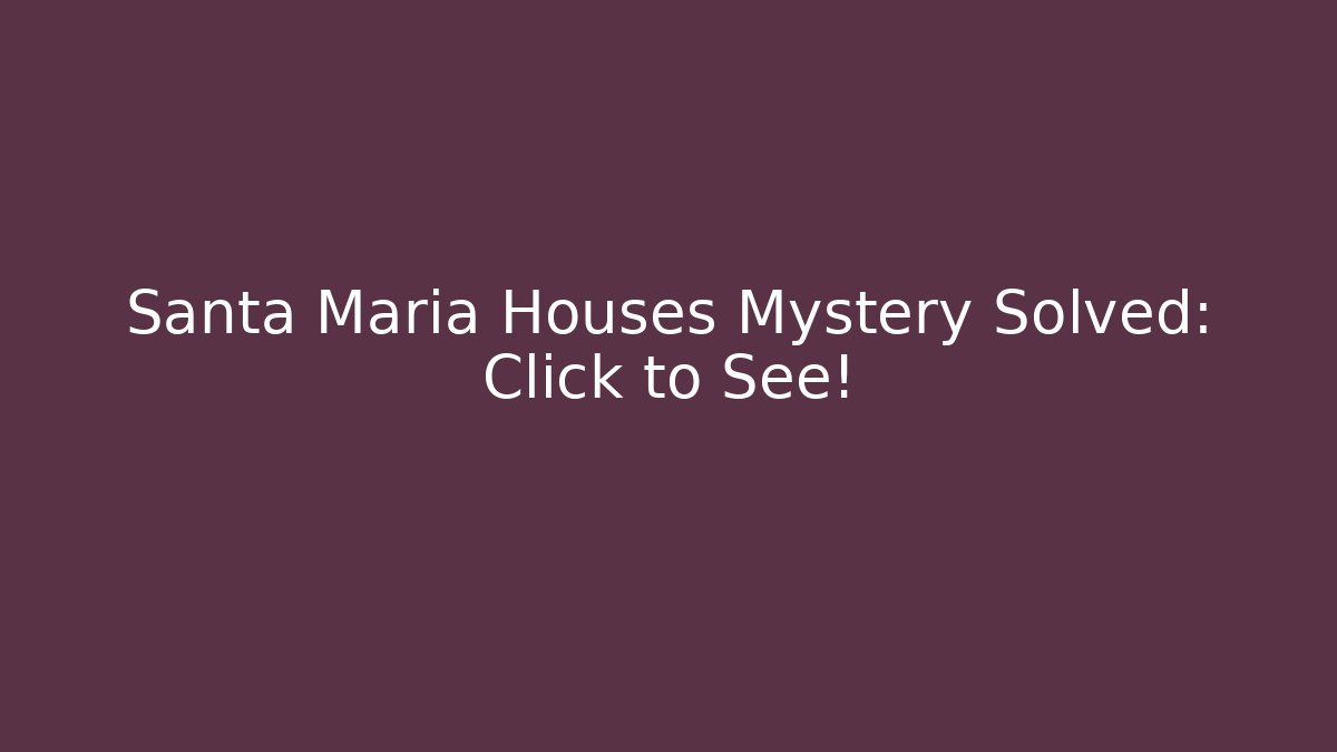 Santa Maria Houses Mystery Solved: Click to See!