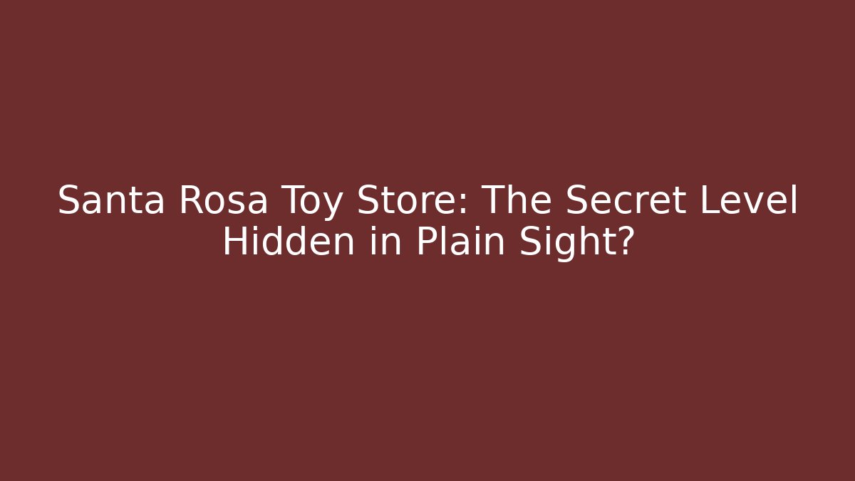 Santa Rosa Toy Store: The Secret Level Hidden in Plain Sight?