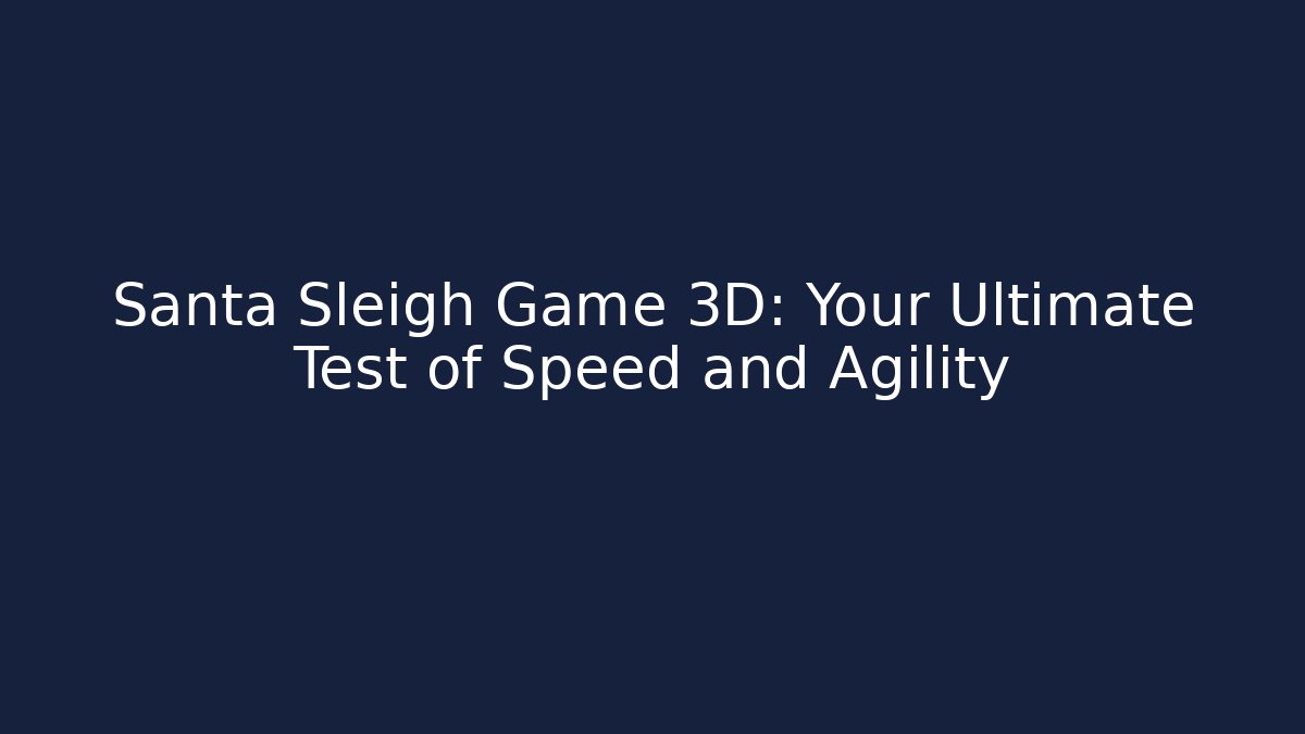 Santa Sleigh Game 3D: Your Ultimate Test of Speed and Agility
