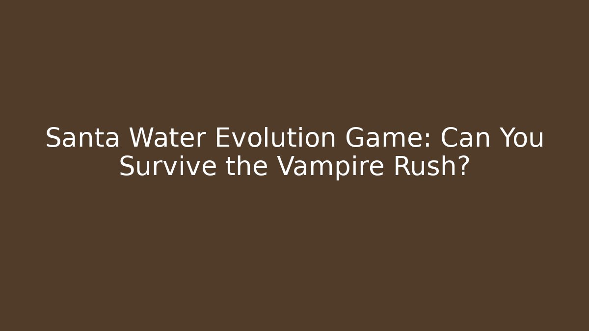 Santa Water Evolution Game: Can You Survive the Vampire Rush? - Critter Realm