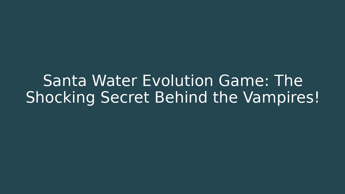 Santa Water Evolution Game: The Shocking Secret Behind the Vampires!