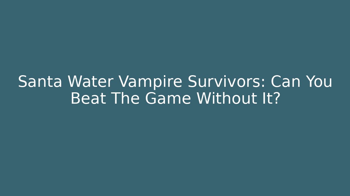 Santa Water Vampire Survivors: Can You Beat The Game Without It?