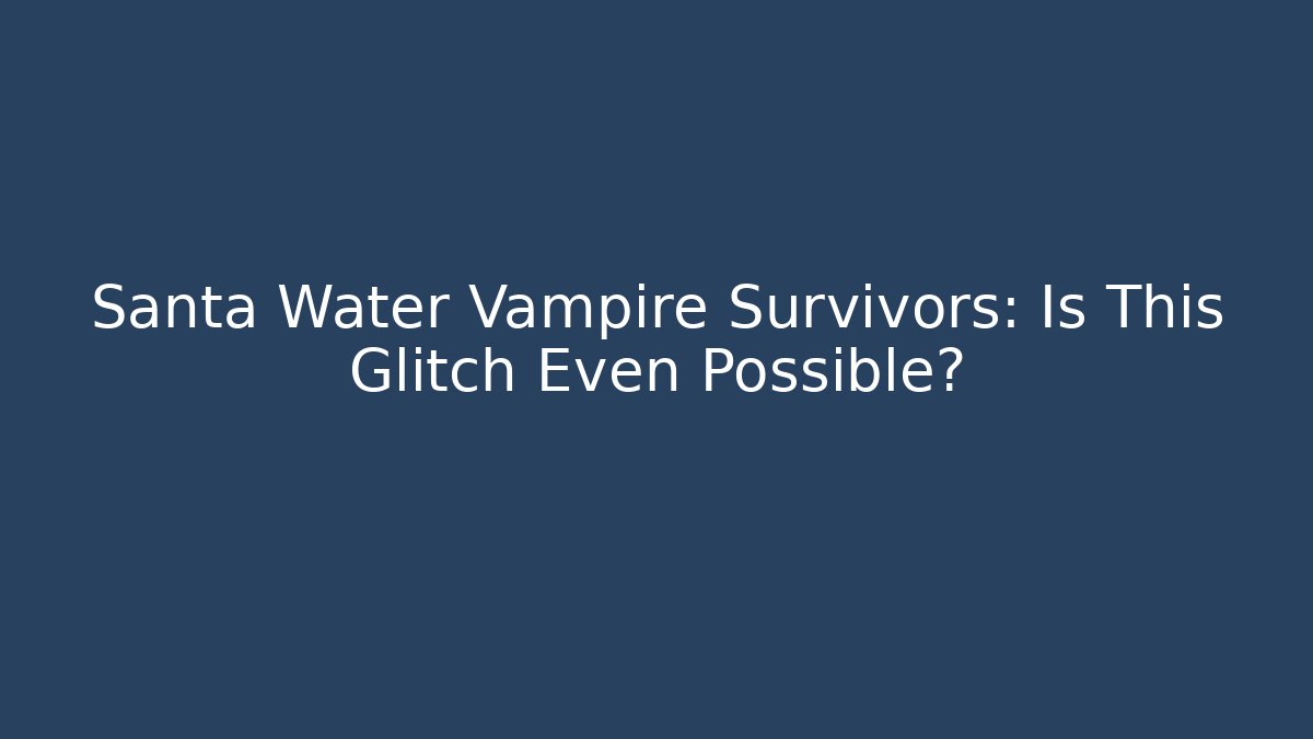 Santa Water Vampire Survivors: Is This Glitch Even Possible?