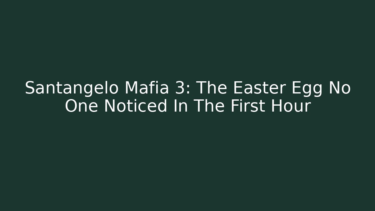 Santangelo Mafia 3: The Easter Egg No One Noticed In The First Hour
