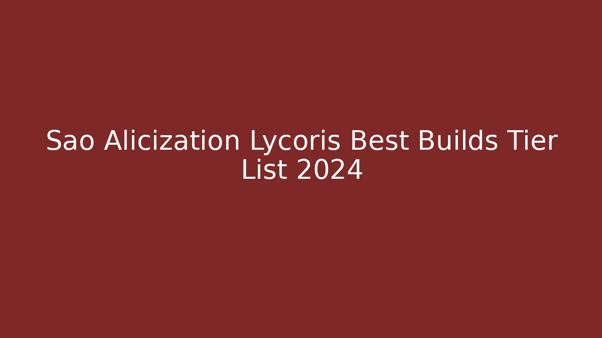 Sao Alicization Lycoris Best Builds Tier List 2024