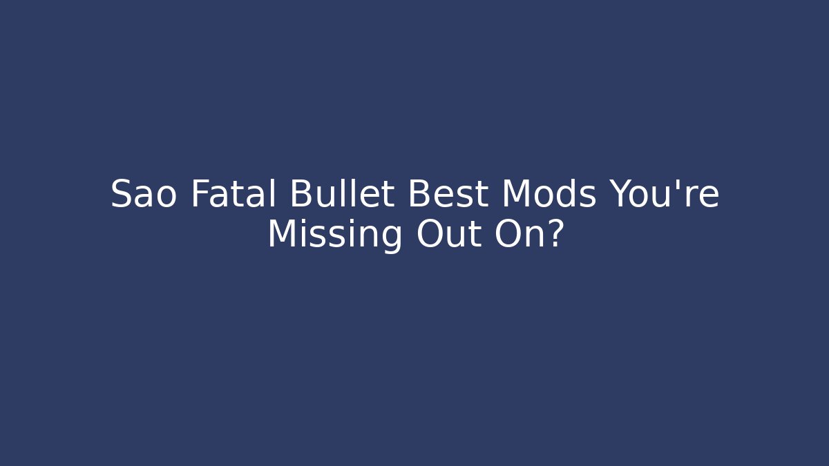 Sao Fatal Bullet Best Mods You're Missing Out On?