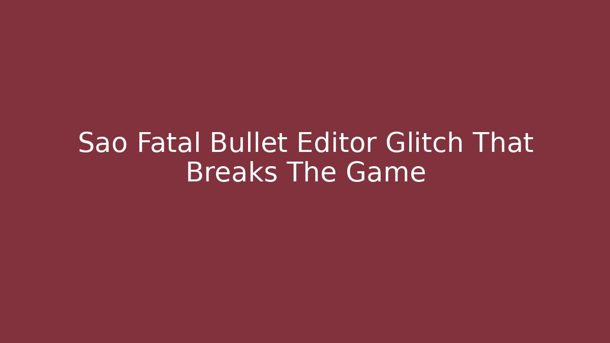 Sao Fatal Bullet Editor Glitch That Breaks The Game - Critter Realm