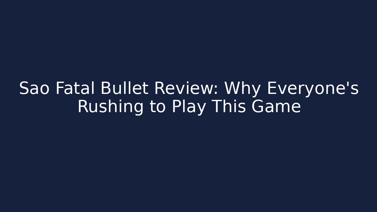 Sao Fatal Bullet Review: Why Everyone’s Rushing to Play This Game
