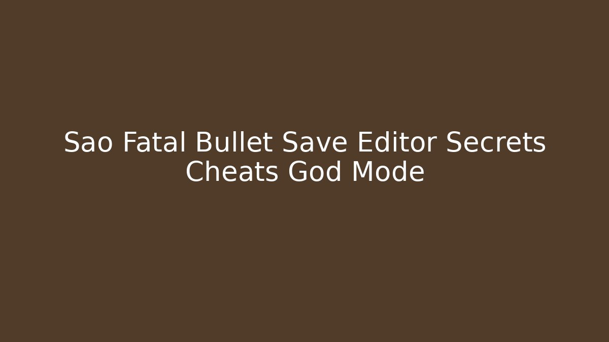 Sao Fatal Bullet Save Editor Secrets Cheats God Mode