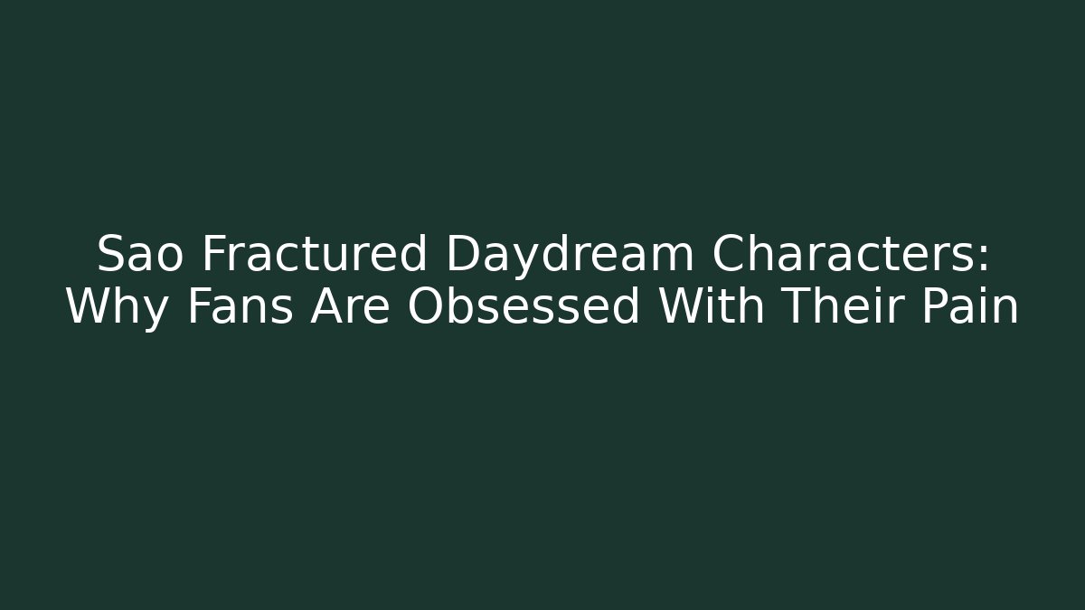 Sao Fractured Daydream Characters: Why Fans Are Obsessed With Their Pain