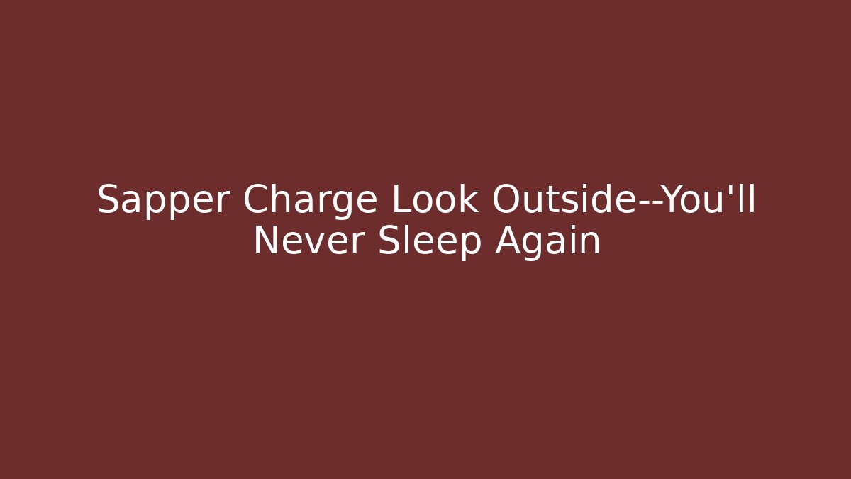 Sapper Charge Look Outside—You'll Never Sleep Again