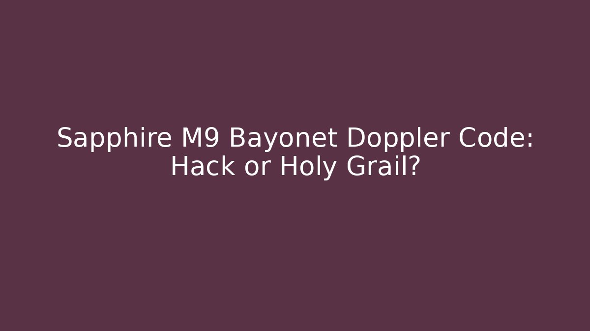 Sapphire M9 Bayonet Doppler Code: Hack or Holy Grail?