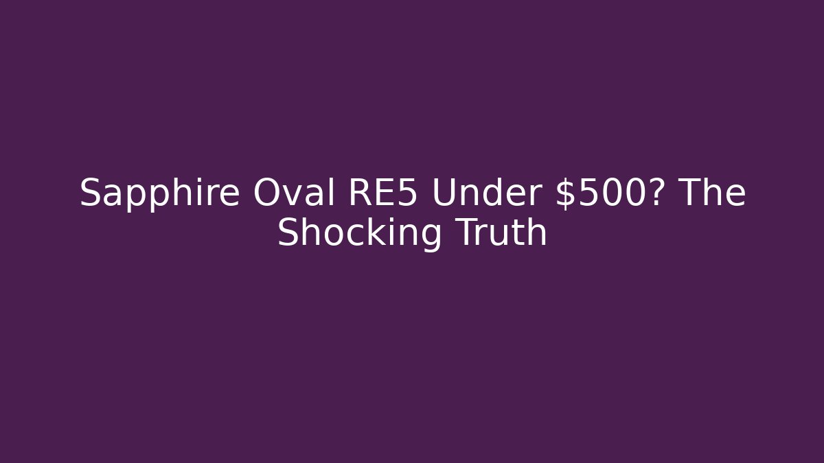 Sapphire Oval RE5 Under $500? The Shocking Truth