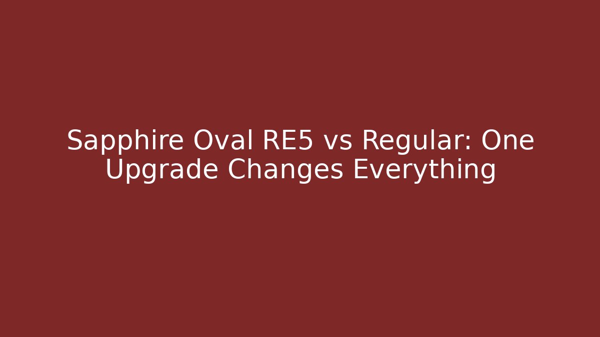 Sapphire Oval RE5 vs Regular: One Upgrade Changes Everything
