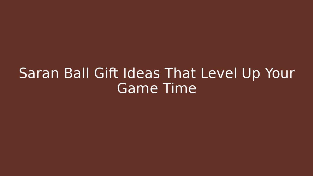 Saran Ball Gift Ideas That Level Up Your Game Time