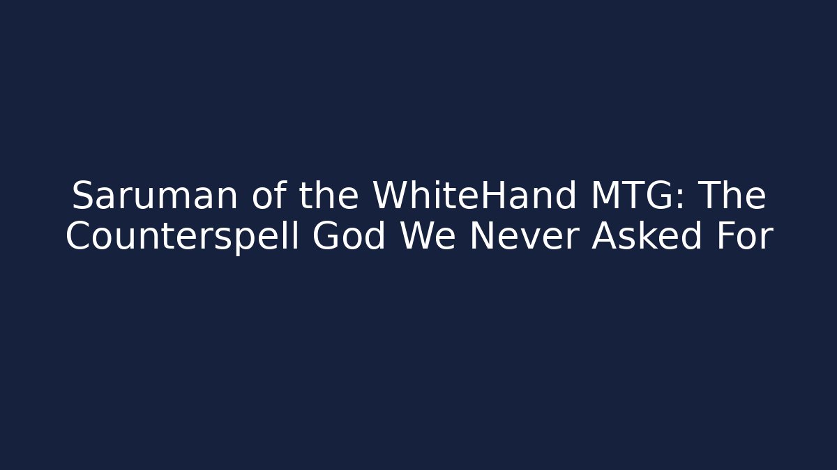 Saruman of the WhiteHand MTG: The Counterspell God We Never Asked For