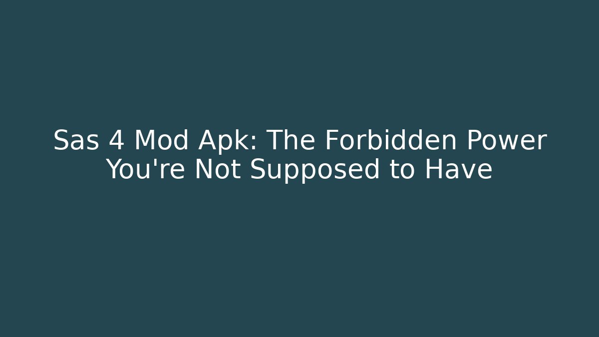 Sas 4 Mod Apk: The Forbidden Power You’re Not Supposed to Have