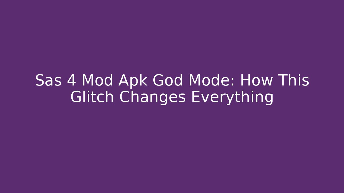 Sas 4 Mod Apk God Mode: How This Glitch Changes Everything