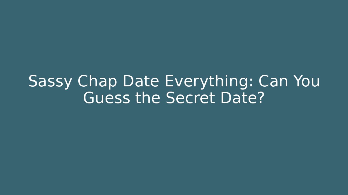 Sassy Chap Date Everything: Can You Guess the Secret Date?