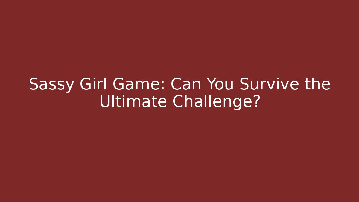 Sassy Girl Game: Can You Survive the Ultimate Challenge? - Critter Realm