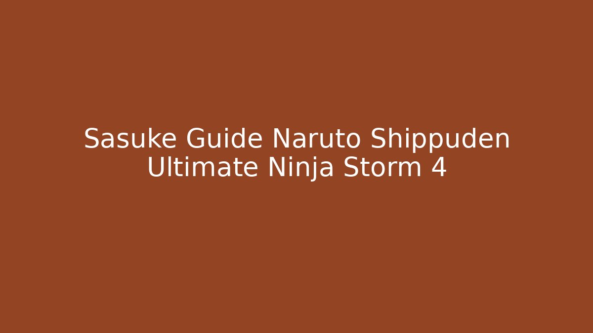 Sasuke Guide Naruto Shippuden Ultimate Ninja Storm 4