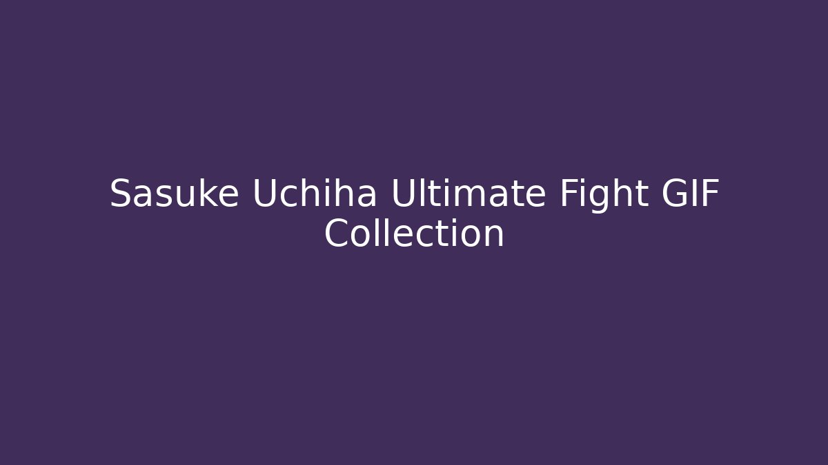 Sasuke Uchiha Ultimate Fight GIF Collection